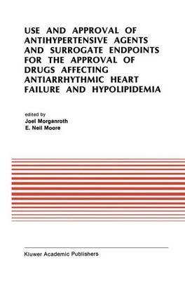 Use and Approval of Antihypertensive Agents and Surrogate Endpoints for the Approval of Drugs Affecting Antiarrhythmic Heart Failure and Hypolipidemia: Proceedings of the Tenth Annual Symposium on New Drugs & Devices, October 31 – November 1, 1989 - cover