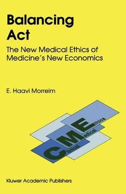 Balancing Act: The New Medical Ethics of Medicine’s New Economics - E. Haavi Morreim - cover