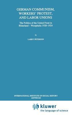 German Communism, Workers’ Protest, and Labor Unions: The Politics of the United Front in Rhineland-Westphalia 1920–1924 - Larry Peterson - cover