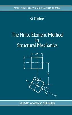The Finite Element Method in Structural Mechanics: Principles and Practice of Design of Field-consistent Elements for Structural and Solid Mechanics - Gangan Prathap - cover