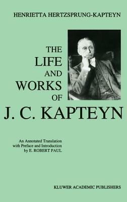 The Life and Works of J. C. Kapteyn: An Annotated Translation with Preface and Introduction by E. Robert Paul - E. Robert Paul - cover