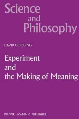 Experiment and the Making of Meaning: Human Agency in Scientific Observation and Experiment - D.C. Gooding - cover
