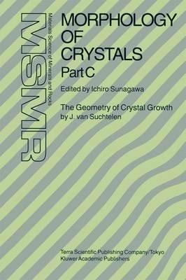 Morphology of Crystals: Part A: Fundamentals Part B: Fine Particles, Minerals and Snow Part C: The Geometry of Crystal Growth by Jaap van Suchtelen - cover