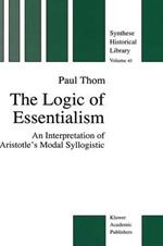 The Logic of Essentialism: An Interpretation of Aristotle’s Modal Syllogistic