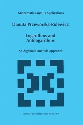 Logarithms and Antilogarithms: An Algebraic Analysis Approach - D. Przeworska-Rolewicz - cover
