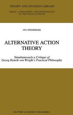 Alternative Action Theory: Simultaneously a Critique of Georg Henrik von Wright’s Practical Philosophy - Ota Weinberger - cover