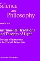 Instrumental Traditions and Theories of Light: The Uses of Instruments in the Optical Revolution - Xiang Chen - cover