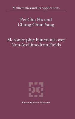 Meromorphic Functions over Non-Archimedean Fields - Pei-Chu Hu,Chung-Chun Yang - cover