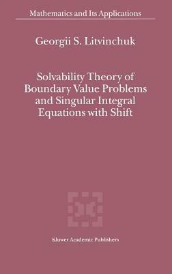 Solvability Theory of Boundary Value Problems and Singular Integral Equations with Shift - Georgii S. Litvinchuk - cover