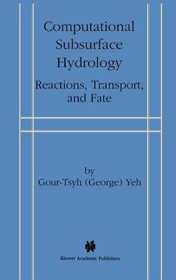 Computational Subsurface Hydrology: Reactions, Transport, and Fate - Gour-Tsyh (George) Yeh - cover