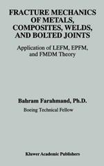 Fracture Mechanics of Metals, Composites, Welds, and Bolted Joints: Application of LEFM, EPFM, and FMDM Theory
