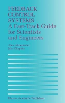 Feedback Control Systems: A Fast-Track Guide for Scientists and Engineers - Alex Abramovici,Jake Chapsky - cover
