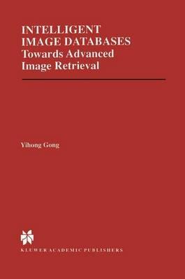 Intelligent Image Databases: Towards Advanced Image Retrieval - Yihong Gong - cover