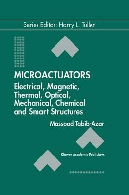 Microactuators: Electrical, Magnetic, Thermal, Optical, Mechanical, Chemical & Smart Structures - Massood Tabib-Azar - cover