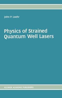 Physics of Strained Quantum Well Lasers - John P. Loehr - cover