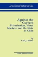 Against the Current: Privatization, Water Markets, and the State in Chile - Carl J. Bauer - cover