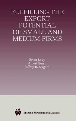 Fulfilling the Export Potential of Small and Medium Firms - Brian Levy,Albert Berry,Jeffrey B. Nugent - cover