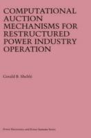 Computational Auction Mechanisms for Restructured Power Industry Operation - Gerald B. Sheblé - cover