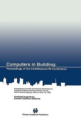 Computers in Building: Proceedings of the CAADfutures’99 Conference. Proceedings of the Eighth International Conference on Computer Aided Architectural Design Futures held at Georgia Institute of Technology, Atlanta, Georgia, USA on June 7–8, 1999 - cover