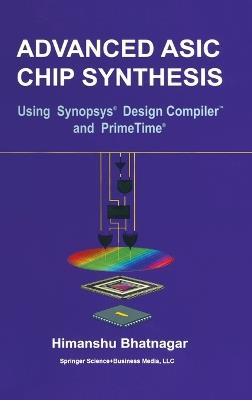 Advanced ASIC Chip Synthesis: Using Synopsys Design Compiler and PrimeTime - Himanshu Bhatnagar - cover