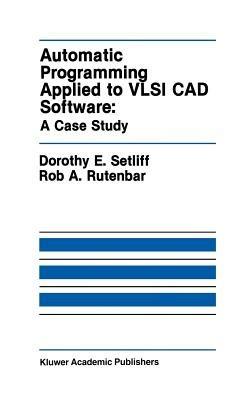 Automatic Programming Applied to VLSI CAD Software: A Case Study - Dorothy E. Setliff,Rob A. Rutenbar - cover
