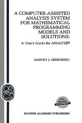 A Computer-Assisted Analysis System for Mathematical Programming Models and Solutions: A User’s Guide for ANALYZE© - H.J. Greenberg - cover