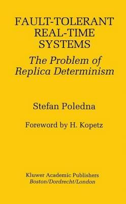 Fault-Tolerant Real-Time Systems: The Problem of Replica Determinism - Stefan Poledna - cover