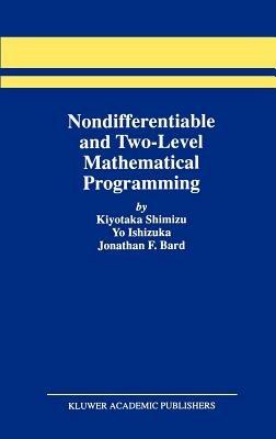 Nondifferentiable and Two-Level Mathematical Programming - Kiyotaka Shimizu,Yo Ishizuka,Jonathan F. Bard - cover