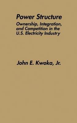 Power Structure: Ownership, Integration, and Competition in the U.S. Electricity Industry - John E. Kwoka Jr. - cover