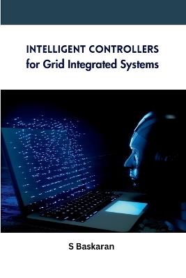 Intelligent Controllers for Grid Integrated Systems - S Baskaran - cover