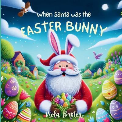 When Santa was the Easter Bunny: Holiday Magic exchange series this toddler book full of colorful illustrations is a wonderful bedtime story based on Easter and Christmas kids book for 2-5 years old Children Picture Book for early readers - Viola Baxter - cover