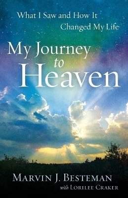 My Journey to Heaven - What I Saw and How It Changed My Life - Marvin J. Besteman,Lorilee Craker - cover