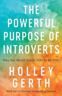 The Powerful Purpose of Introverts - Why the World Needs You to Be You - Holley Gerth - cover