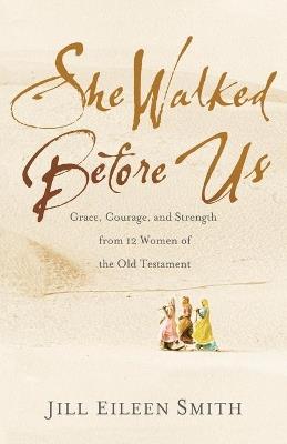 She Walked Before Us - Grace, Courage, and Strength from 12 Women of the Old Testament - Jill Eileen Smith - cover