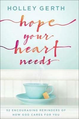 Hope Your Heart Needs: 52 Encouraging Reminders of How God Cares for You - Holley Gerth - cover