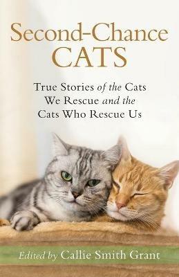 Second-Chance Cats - True Stories of the Cats We Rescue and the Cats Who Rescue Us - Callie Smith Grant - cover