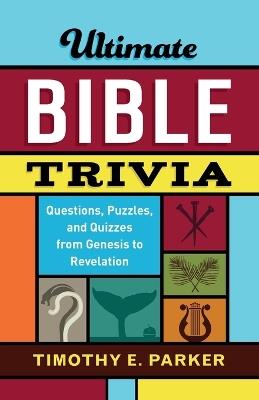 Ultimate Bible Trivia - Questions, Puzzles, and Quizzes from Genesis to Revelation - Timothy E. Parker - cover
