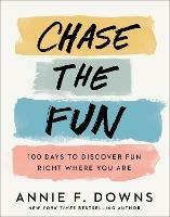 Chase the Fun - 100 Days to Discover Fun Right Where You Are - Annie F. Downs - cover