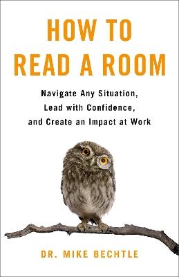 How to Read a Room: Navigate Any Situation, Lead with Confidence, and Create an Impact at Work - Dr. Mike Bechtle - cover