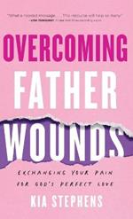 Overcoming Father Wounds: Exchanging Your Pain for God's Perfect Love