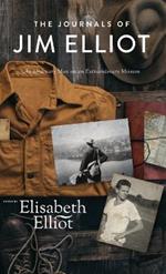 The Journals of Jim Elliot: An Ordinary Man on an Extraordinary Mission