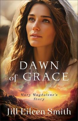 Dawn of Grace: Mary Magdalene's Story - Jill Eileen Smith - cover