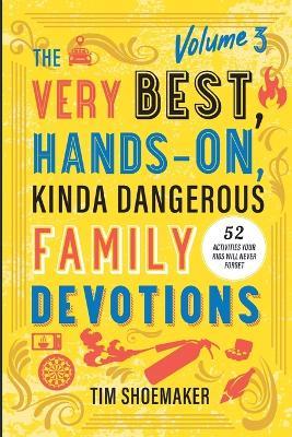 The Very Best, Hands-On, Kinda Dangerous Family Devotions, Volume 3: 52 Activities Your Kids Will Never Forget - Tim Shoemaker - cover