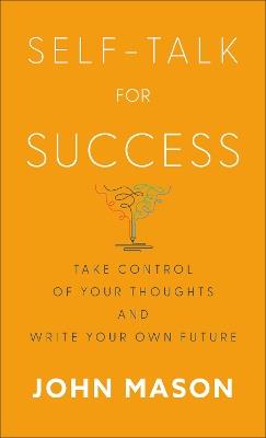 Self–Talk for Success – Take Control of Your Thoughts and Write Your Own Future - John Mason - cover