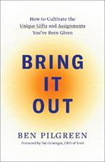 Bring It Out: How to Cultivate the Unique Gifts and Assignments You've Been Given