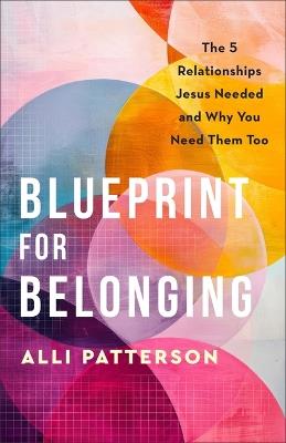 Blueprint for Belonging: The 5 Relationships Jesus Needed and Why You Need Them Too - Alli Patterson - cover