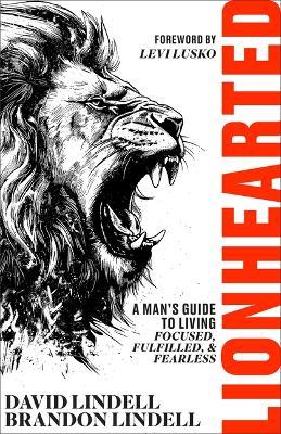 Lionhearted: A Man's Guide to Living Focused, Fulfilled, and Fearless - David Lindell,Lindell Brandon - cover