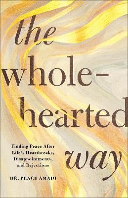 The Wholehearted Way: Finding Peace After Life's Heartbreaks, Disappointments, and Rejections - Dr. Peace Amadi - cover