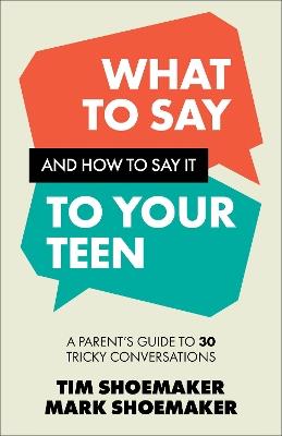 What to Say and How to Say It to Your Teen: A Parent's Guide to 30 Tricky Conversations - Tim Shoemaker,Mark Shoemaker - cover