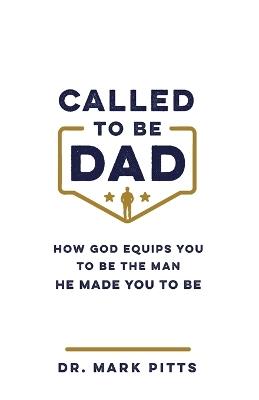 Called to Be Dad: How God Equips You to Be the Man He Made You to Be - Dr. Mark Pitts - cover
